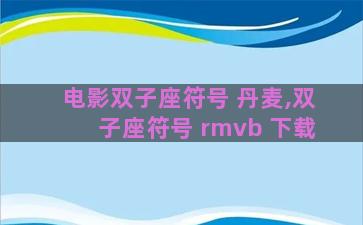 电影双子座符号 丹麦,双子座符号 rmvb 下载 电影双子座符号 丹麦,双子座符号 rmvb 下载